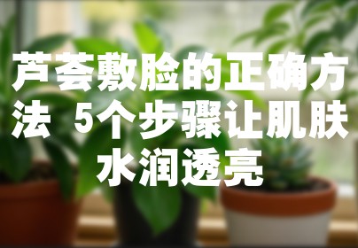 芦荟敷脸的正确方法 5个步骤让肌肤水润透亮