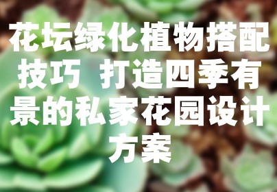 花坛绿化植物搭配技巧 打造四季有景的私家花园设计方案